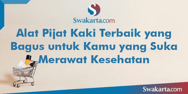 Alat Pijat Kaki Terbaik yang Bagus untuk Kamu yang Suka Merawat Kesehatan