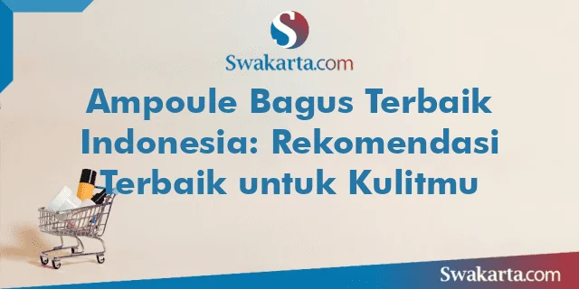 Ampoule Bagus Terbaik Indonesia: Rekomendasi Terbaik untuk Kulitmu