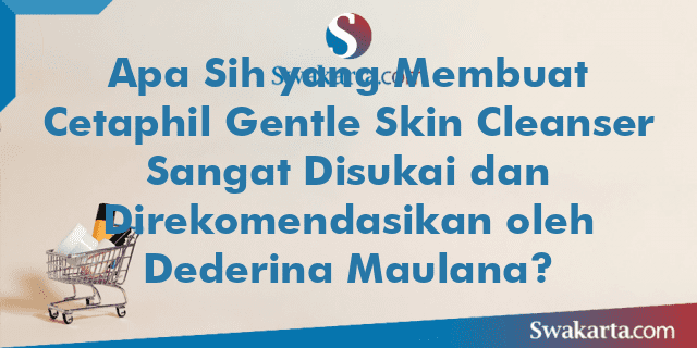 Apa Sih yang Membuat Cetaphil Gentle Skin Cleanser Sangat Disukai dan Direkomendasikan oleh Dederina Maulana?