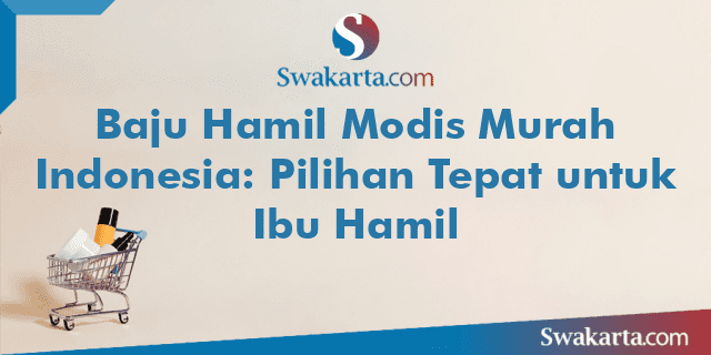 Baju Hamil Modis Murah Indonesia: Pilihan Tepat untuk Ibu Hamil
