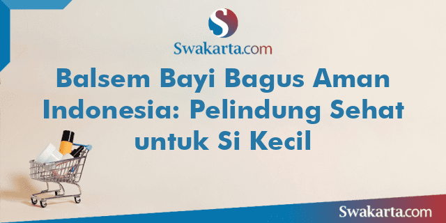 Balsem Bayi Bagus Aman Indonesia: Pelindung Sehat untuk Si Kecil