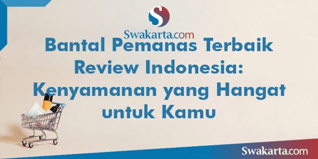 Bantal Pemanas Terbaik Review Indonesia: Kenyamanan yang Hangat untuk Kamu