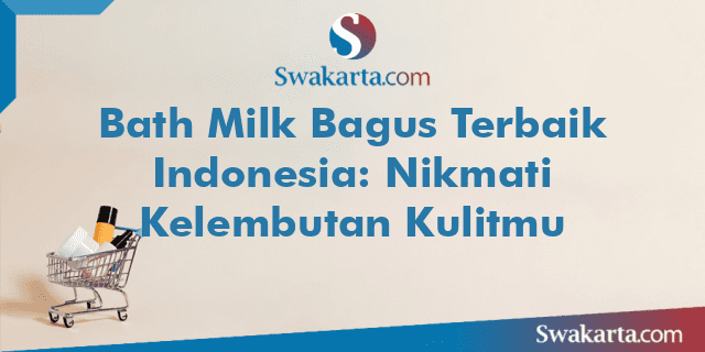 Bath Milk Bagus Terbaik Indonesia: Nikmati Kelembutan Kulitmu