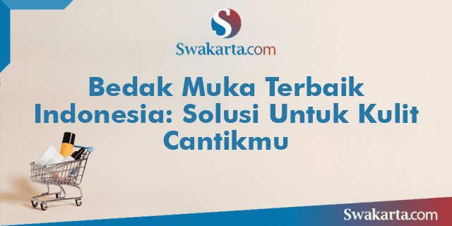 Bedak Muka Terbaik Indonesia: Solusi Untuk Kulit Cantikmu