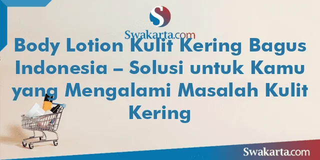 Body Lotion Kulit Kering Bagus Indonesia – Solusi untuk Kamu yang Mengalami Masalah Kulit Kering