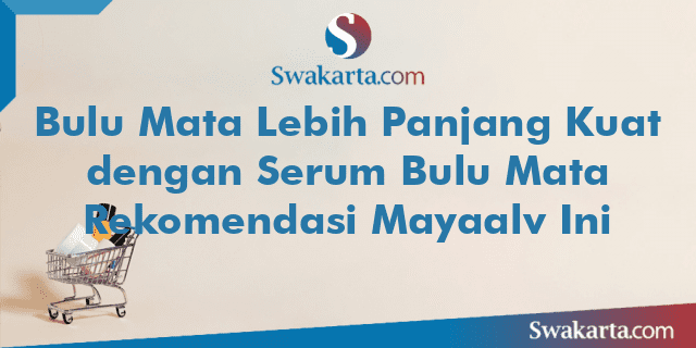 Bulu Mata Lebih Panjang Kuat dengan Serum Bulu Mata Rekomendasi Mayaalv Ini