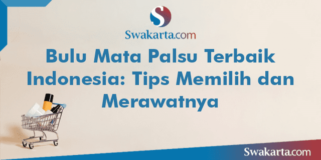 Bulu Mata Palsu Terbaik Indonesia: Tips Memilih dan Merawatnya