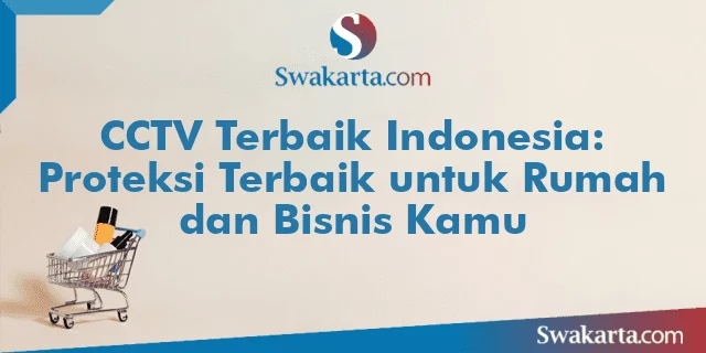 CCTV Terbaik Indonesia: Proteksi Terbaik untuk Rumah dan Bisnis Kamu