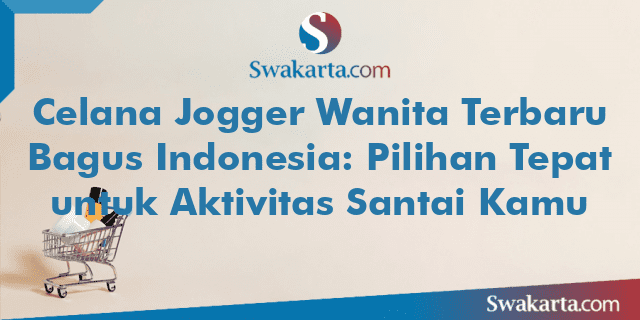 Celana Jogger Wanita Terbaru Bagus Indonesia: Pilihan Tepat untuk Aktivitas Santai Kamu