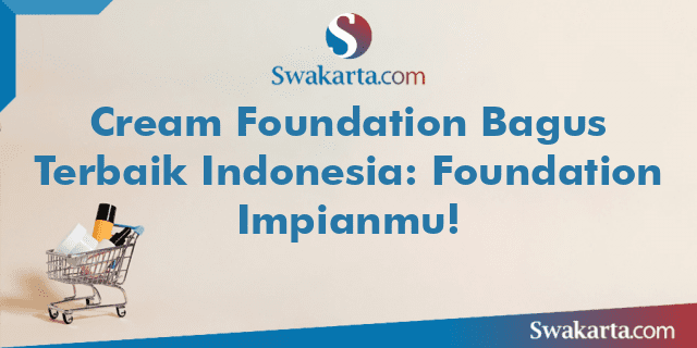 Cream Foundation Bagus Terbaik Indonesia: Foundation Impianmu!