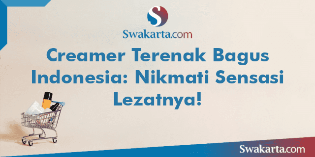 Creamer Terenak Bagus Indonesia: Nikmati Sensasi Lezatnya!