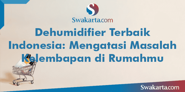 Dehumidifier Terbaik Indonesia: Mengatasi Masalah Kelembapan di Rumahmu