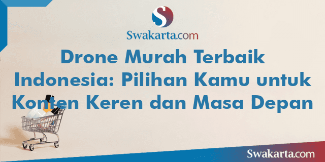 Drone Murah Terbaik Indonesia: Pilihan Kamu untuk Konten Keren dan Masa Depan