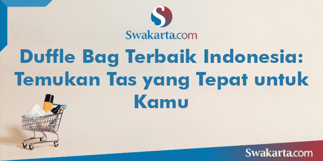 Duffle Bag Terbaik Indonesia: Temukan Tas yang Tepat untuk Kamu