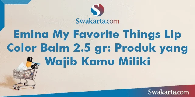 Emina My Favorite Things Lip Color Balm 2.5 gr: Produk yang Wajib Kamu Miliki