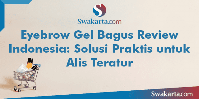 Eyebrow Gel Bagus Review Indonesia: Solusi Praktis untuk Alis Teratur