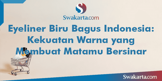 Eyeliner Biru Bagus Indonesia: Kekuatan Warna yang Membuat Matamu Bersinar