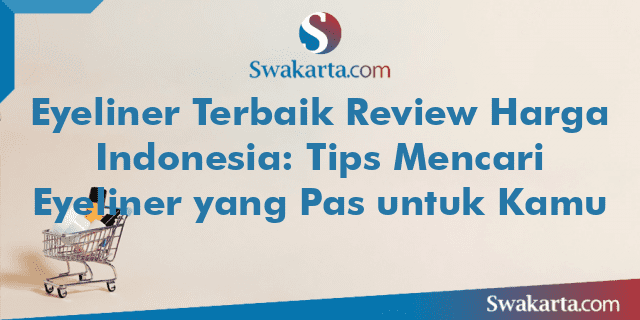 Eyeliner Terbaik Review Harga Indonesia: Tips Mencari Eyeliner yang Pas untuk Kamu