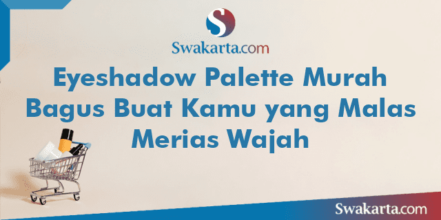 Eyeshadow Palette Murah Bagus Buat Kamu yang Malas Merias Wajah