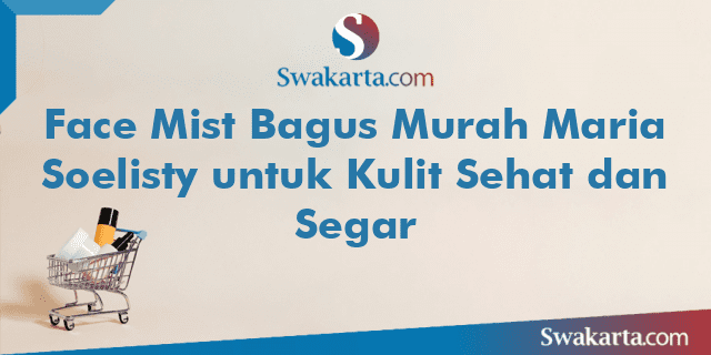 Face Mist Bagus Murah Maria Soelisty untuk Kulit Sehat dan Segar