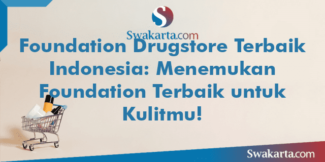 Foundation Drugstore Terbaik Indonesia: Menemukan Foundation Terbaik untuk Kulitmu!