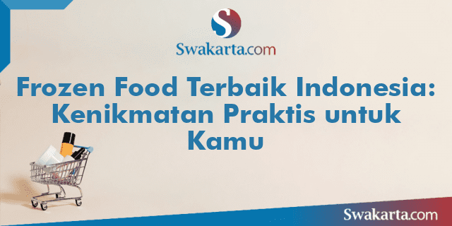 Frozen Food Terbaik Indonesia: Kenikmatan Praktis untuk Kamu