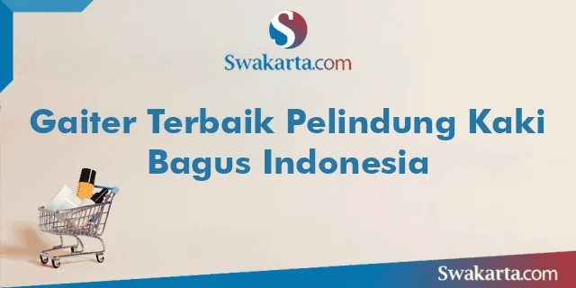Gaiter Terbaik Pelindung Kaki Bagus Indonesia