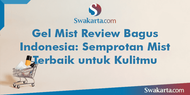 Gel Mist Review Bagus Indonesia: Semprotan Mist Terbaik untuk Kulitmu