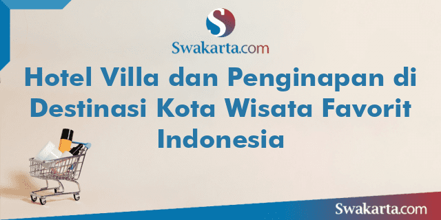 Hotel Villa dan Penginapan di Destinasi Kota Wisata Favorit Indonesia