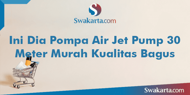 Ini Dia Pompa Air Jet Pump 30 Meter Murah Kualitas Bagus