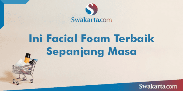 Ini Facial Foam Terbaik Sepanjang Masa