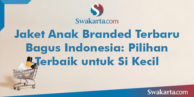 Jaket Anak Branded Terbaru Bagus Indonesia: Pilihan Terbaik untuk Si Kecil