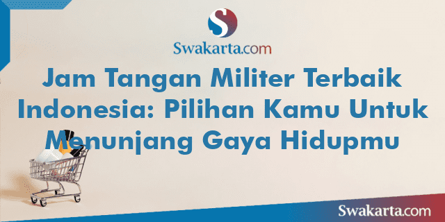 Jam Tangan Militer Terbaik Indonesia: Pilihan Kamu Untuk Menunjang Gaya Hidupmu