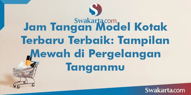 Jam Tangan Model Kotak Terbaru Terbaik: Tampilan Mewah di Pergelangan Tanganmu