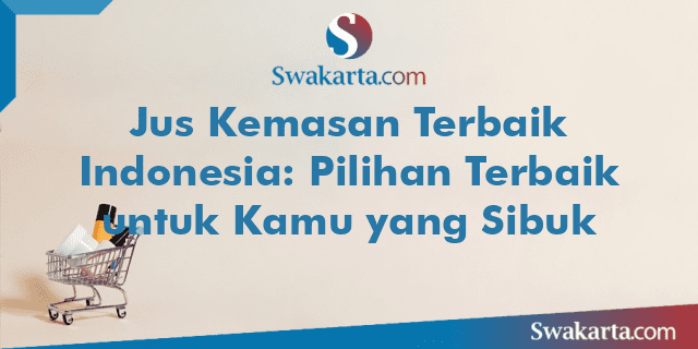 Jus Kemasan Terbaik Indonesia: Pilihan Terbaik untuk Kamu yang Sibuk