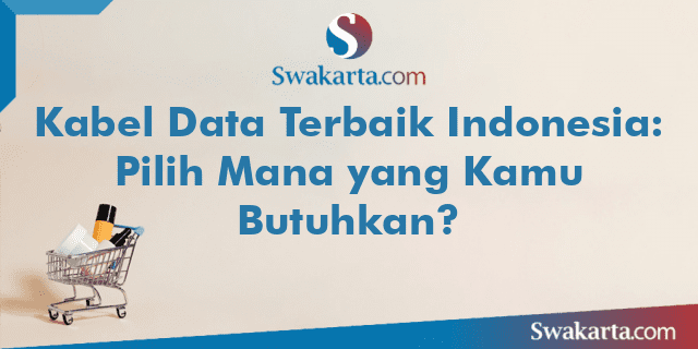 Kabel Data Terbaik Indonesia: Pilih Mana yang Kamu Butuhkan?