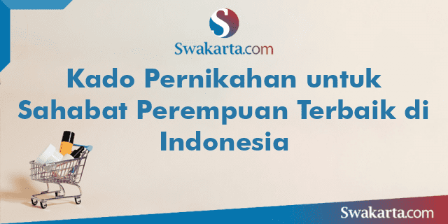 Kado Pernikahan untuk Sahabat Perempuan Terbaik di Indonesia