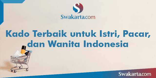 Kado Terbaik untuk Istri, Pacar, dan Wanita Indonesia