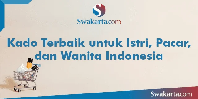 Kado Terbaik untuk Istri, Pacar, dan Wanita Indonesia