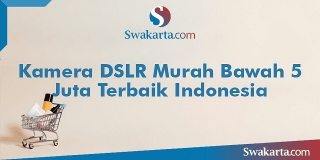Kamera DSLR Murah Bawah 5 Juta Terbaik Indonesia