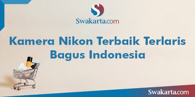 Kamera Nikon Terbaik Terlaris Bagus Indonesia