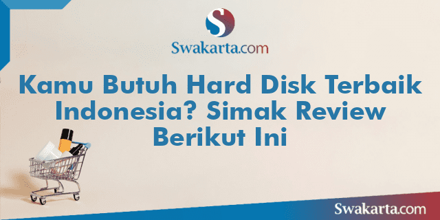 Kamu Butuh Hard Disk Terbaik Indonesia? Simak Review Berikut Ini