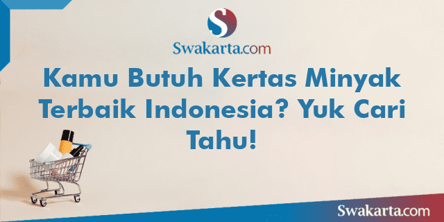 Kamu Butuh Kertas Minyak Terbaik Indonesia? Yuk Cari Tahu!