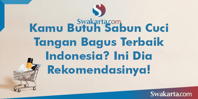 Kamu Butuh Sabun Cuci Tangan Bagus Terbaik Indonesia? Ini Dia Rekomendasinya!