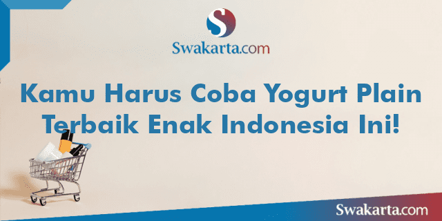 Kamu Harus Coba Yogurt Plain Terbaik Enak Indonesia Ini!