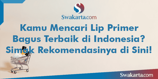 Kamu Mencari Lip Primer Bagus Terbaik di Indonesia? Simak Rekomendasinya di Sini!