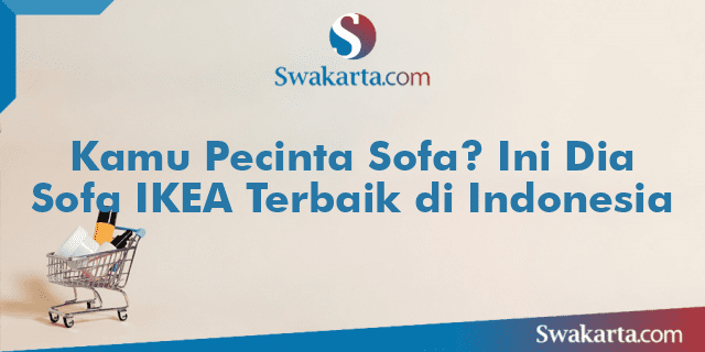 Kamu Pecinta Sofa? Ini Dia Sofa IKEA Terbaik di Indonesia
