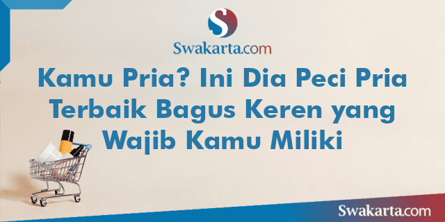 Kamu Pria? Ini Dia Peci Pria Terbaik Bagus Keren yang Wajib Kamu Miliki