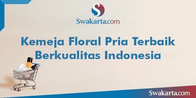 Kemeja Floral Pria Terbaik Berkualitas Indonesia