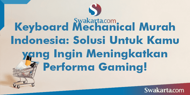 Keyboard Mechanical Murah Indonesia: Solusi Untuk Kamu yang Ingin Meningkatkan Performa Gaming!